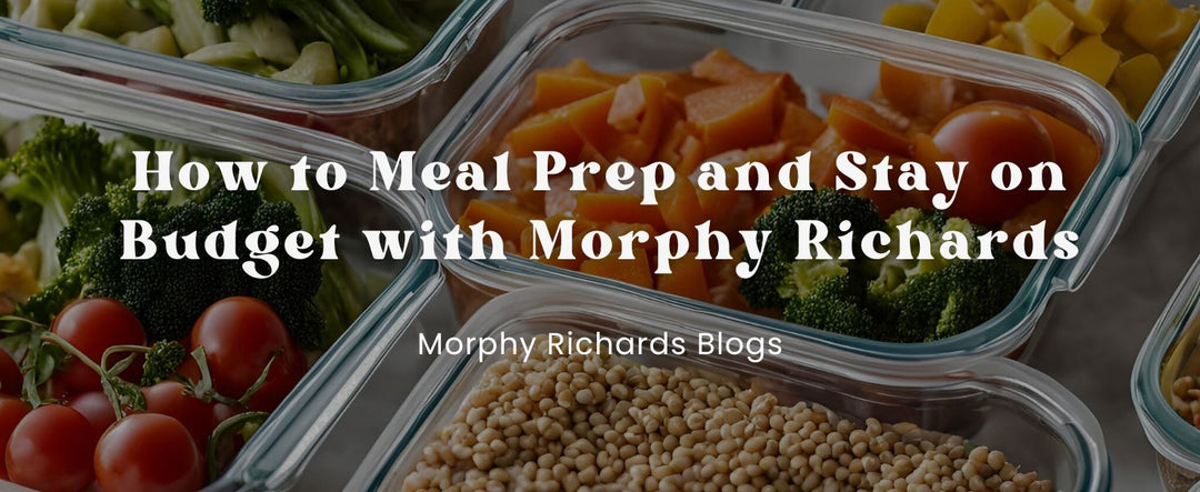 How to Meal Prep and Stay on Budget with Morphy Richards